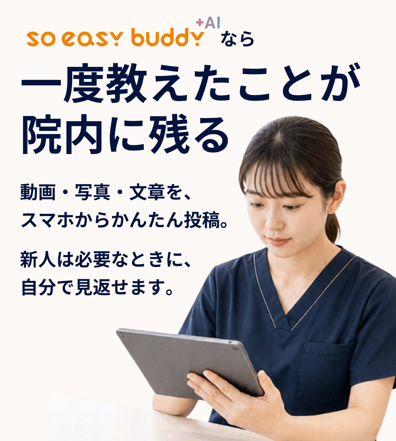 so easy buddy +AIなら、一度教えたことが院内に残る。動画・写真・文章を、スマホからかんたん投稿。新人は必要なときに、自分で見返せます。